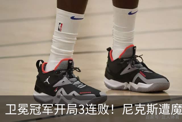 卫冕冠军开局3连败！尼克斯遭魔术逆转 布伦森28分小瓦23+13+9